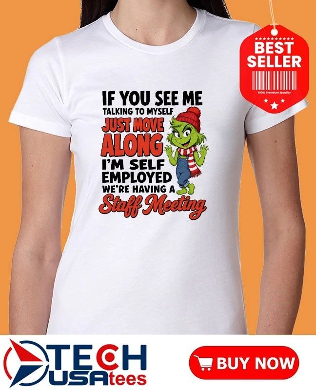 Grinch if you see me talking to myself just move along I’m self employed we’re having a staff meeting shirt