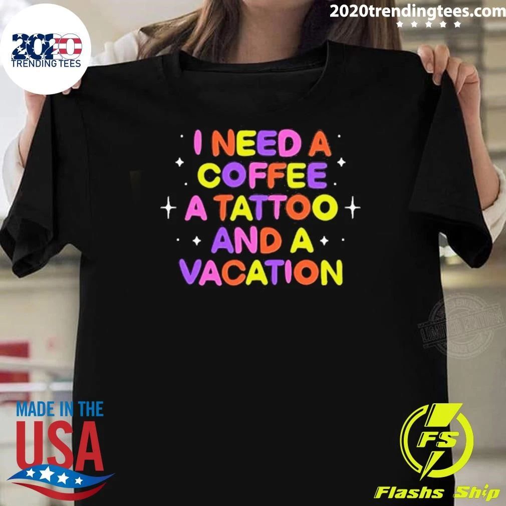 I Need A Coffee A Tattoo And A Vacation Shirt