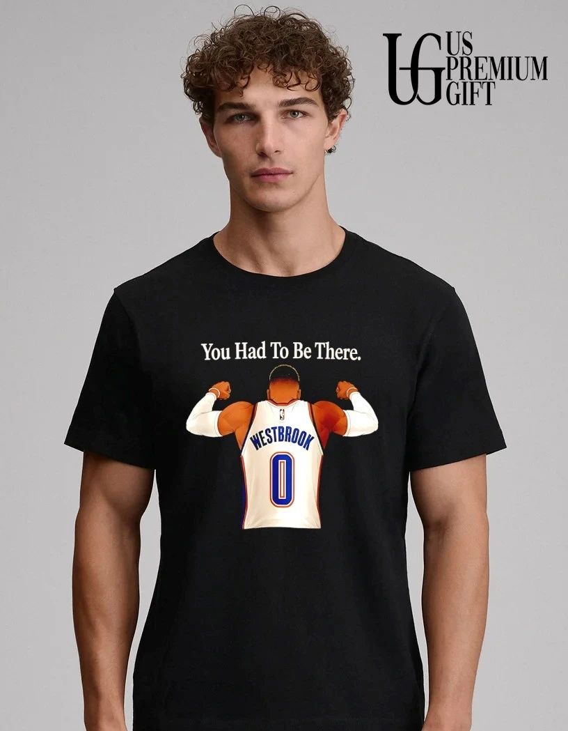 Russell Westbrook You Had To Be There OKC Thunder behinds shirt