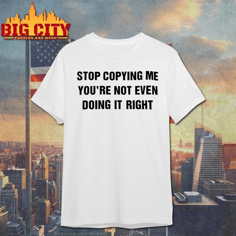 Stop Copying Me You’re Not Even Doing It Right Graphic Shirt
