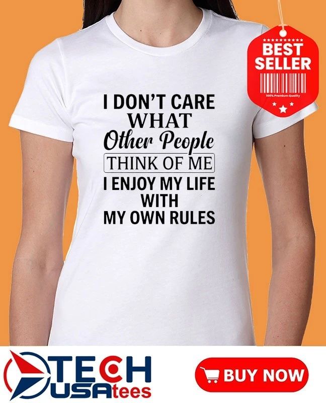 I don’t care what other people think of me I enjoy my life with my own rules shirt