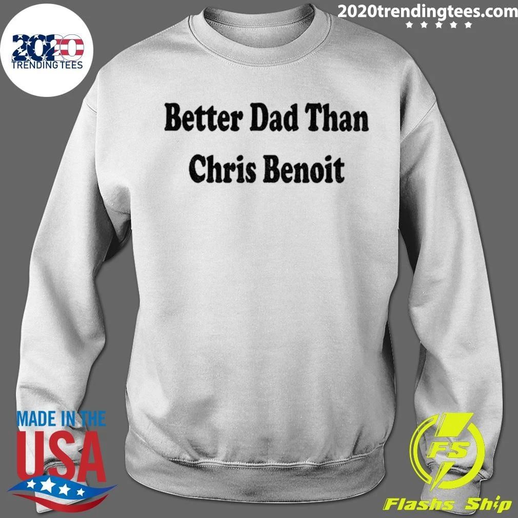 Better Dad Than Chris Benoit shirt
