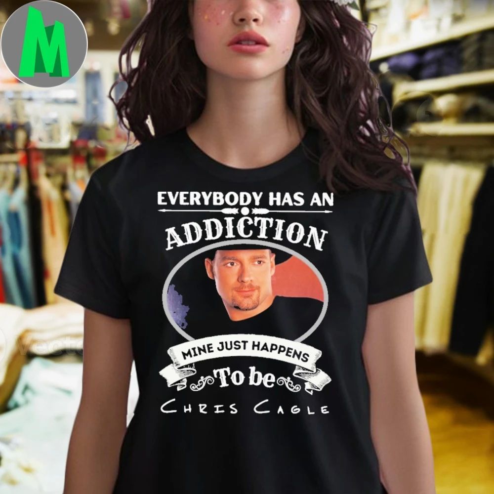 Everybody Has An Addiction Mine Just Happens To Be Chris Cagle Shirt