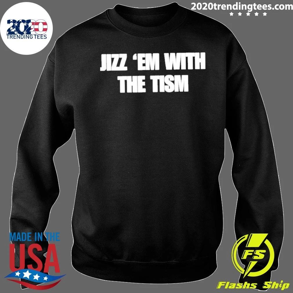Jizz ‘Em With The Tism Shirt