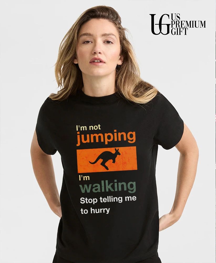 I’m not jumping I’m walking stop telling me to hurry shirt