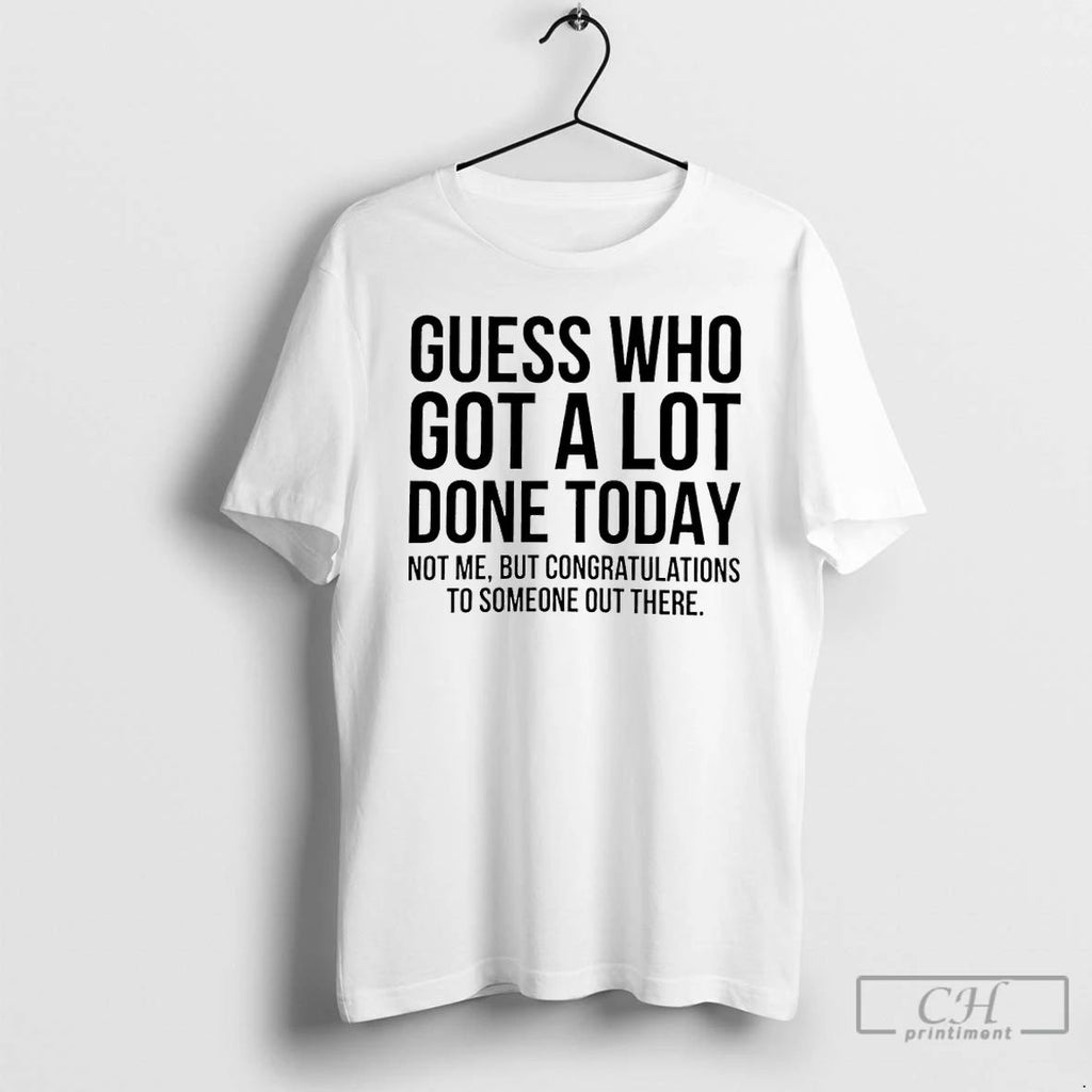 Classic Guess Who Got A Lot Done Today Not Me But Congratulations T Shirts Sweater