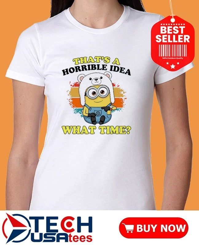 Minion that’s a horrible idea what time shirt