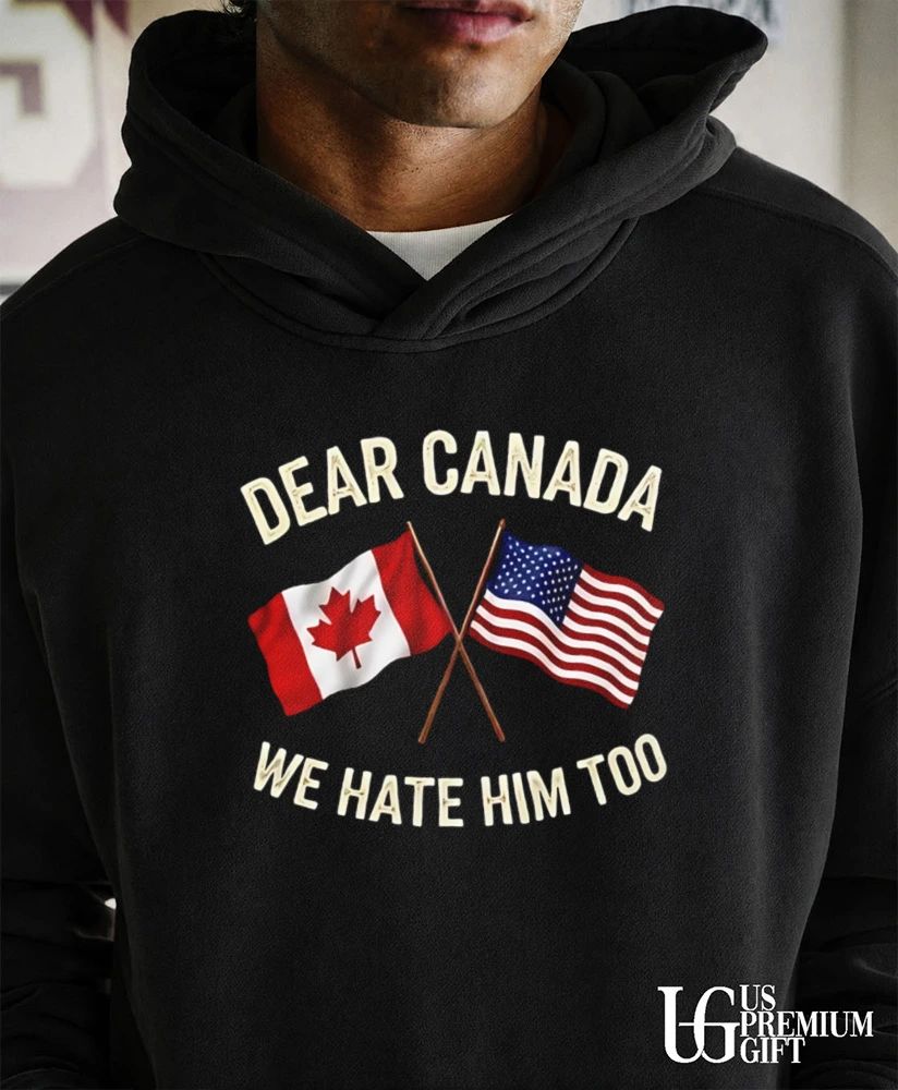 Dear Canada We Hate Him Too flag shirt