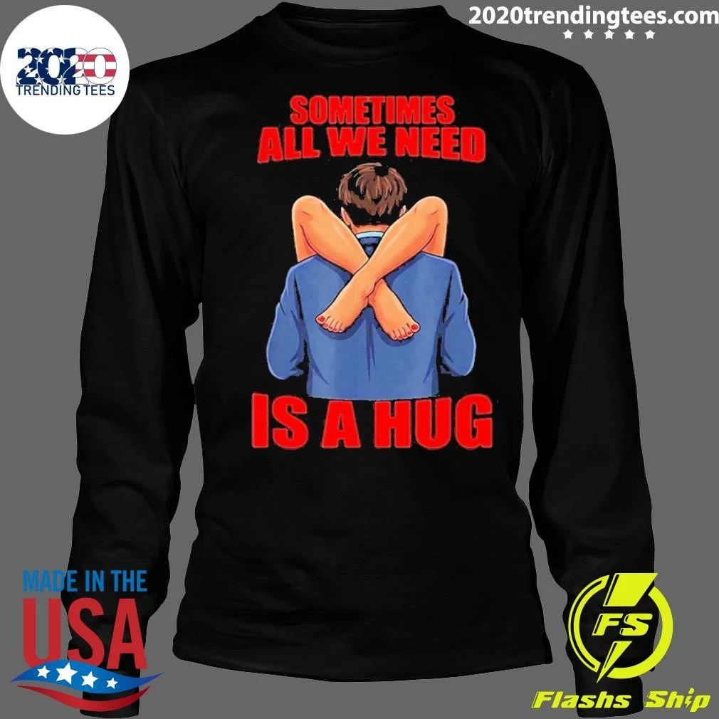 Sometimes All We Need Is A Hug Funny Sarcasm Shirt