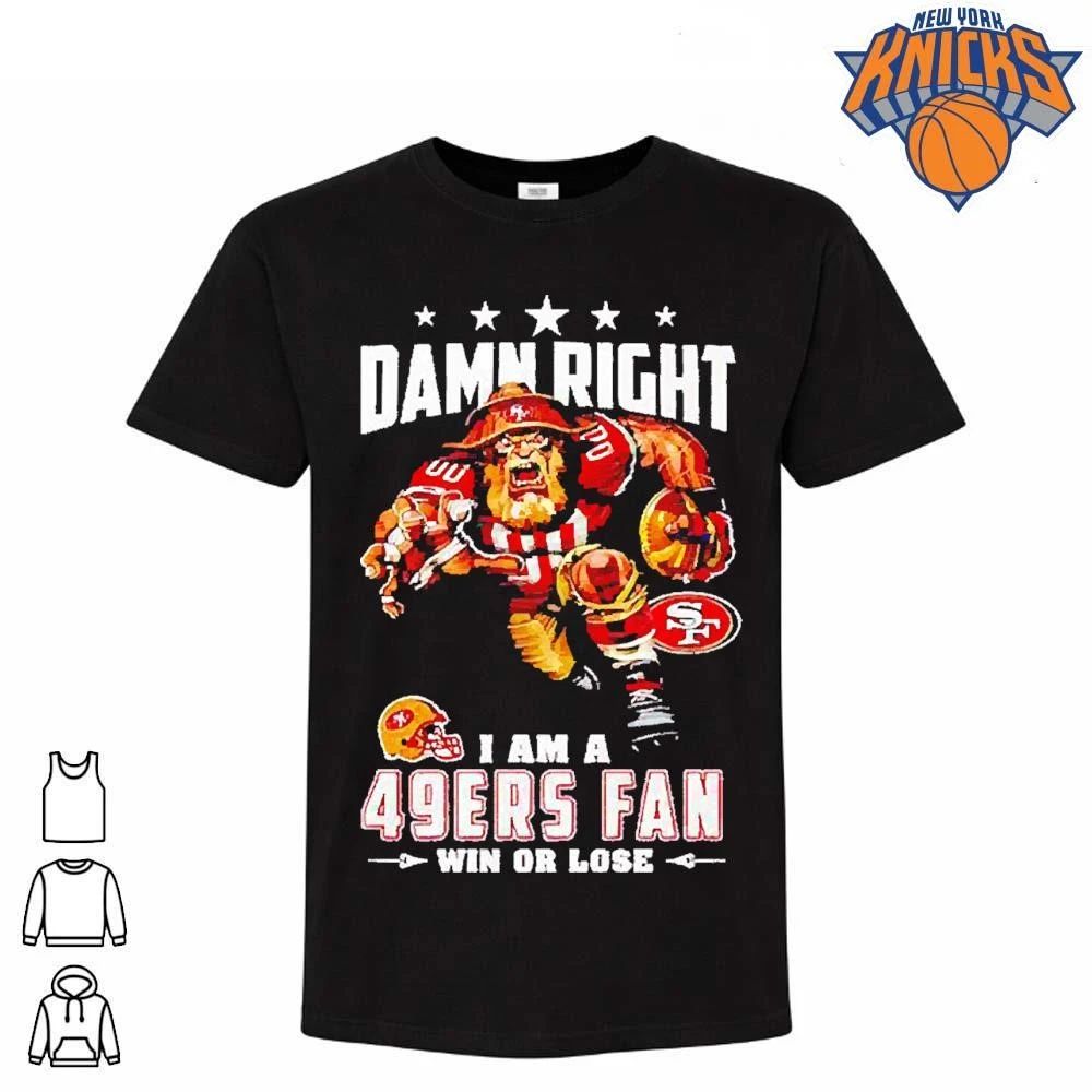 Damn Right I Am a 49ers Fan Win or Lose T Shirt