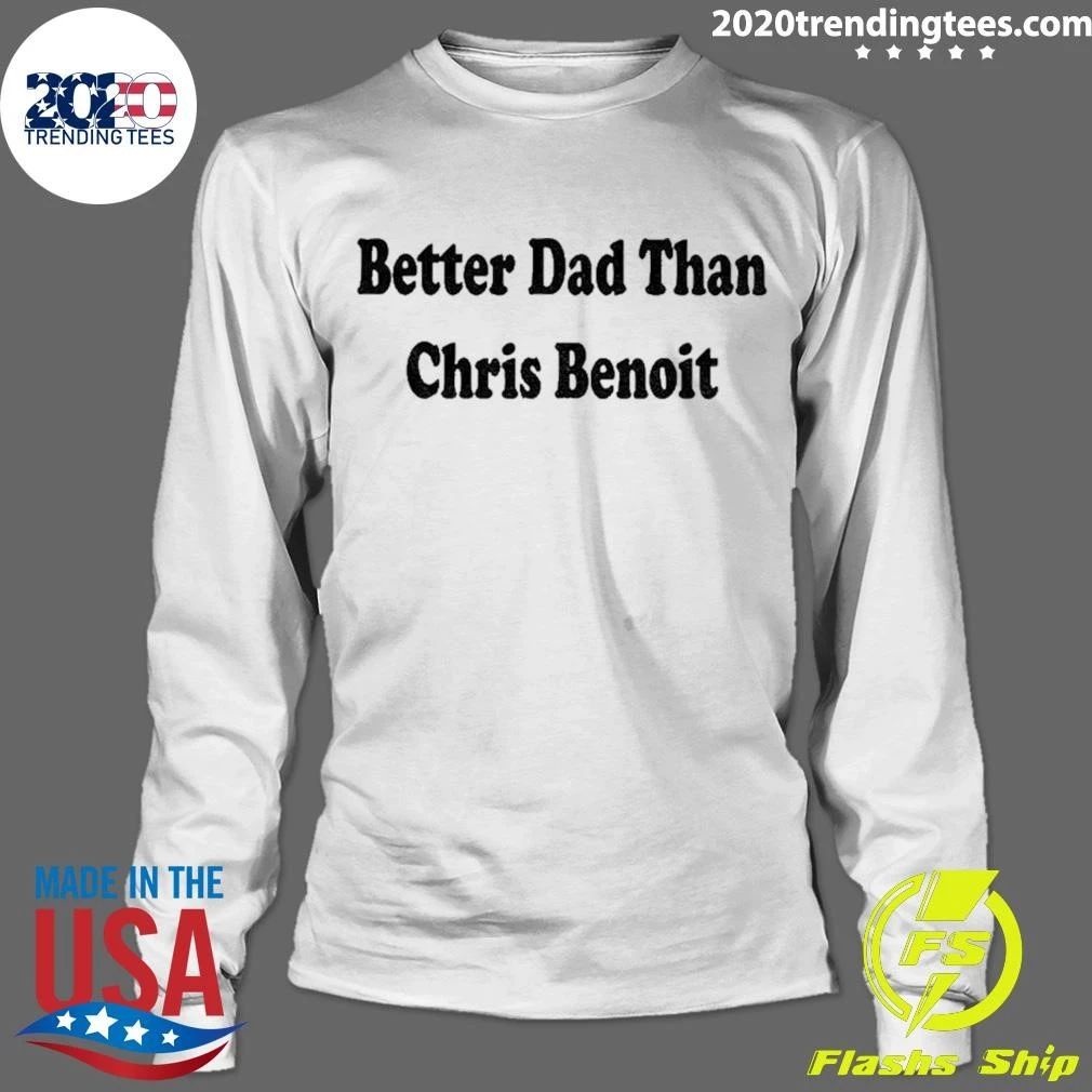 Better Dad Than Chris Benoit shirt
