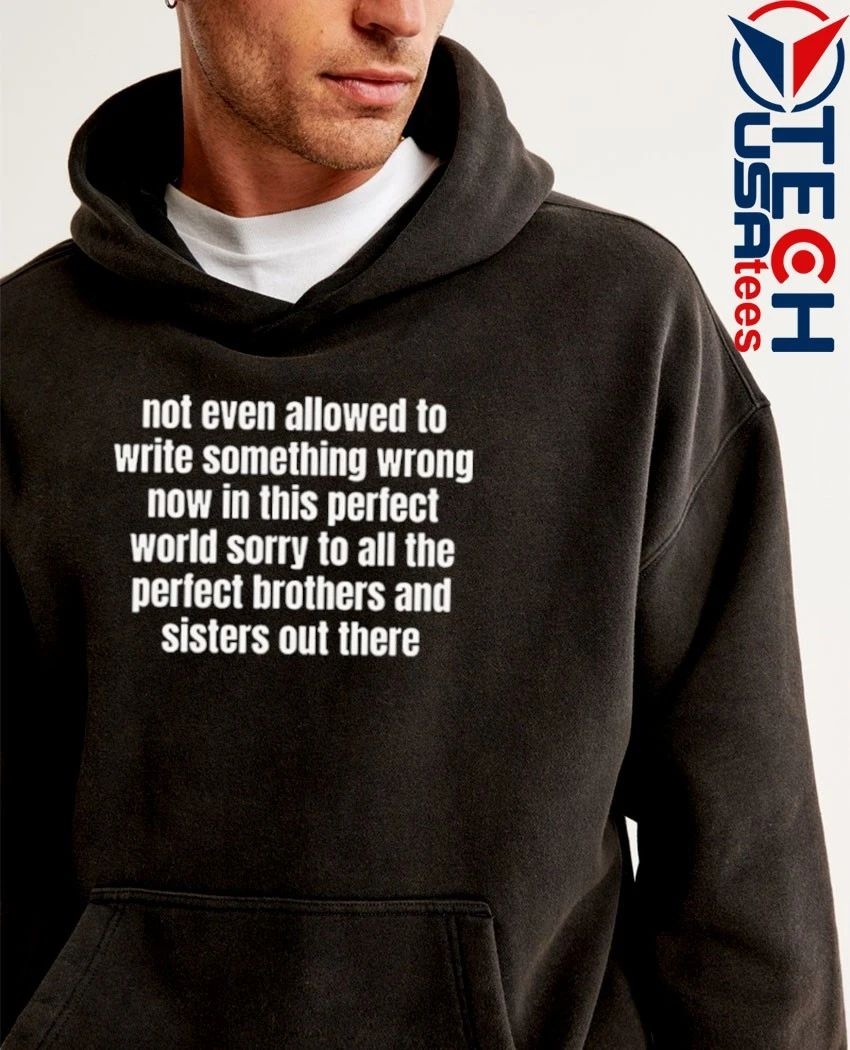 Not even allowed to write something wrong now in this perfect world sorry to all shirt