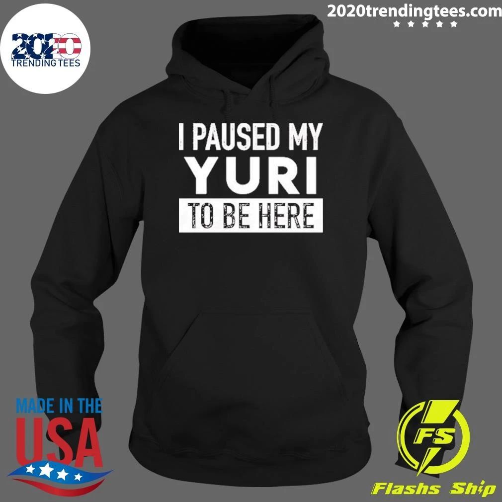 I Paused My Yuri To Be Here Shirt