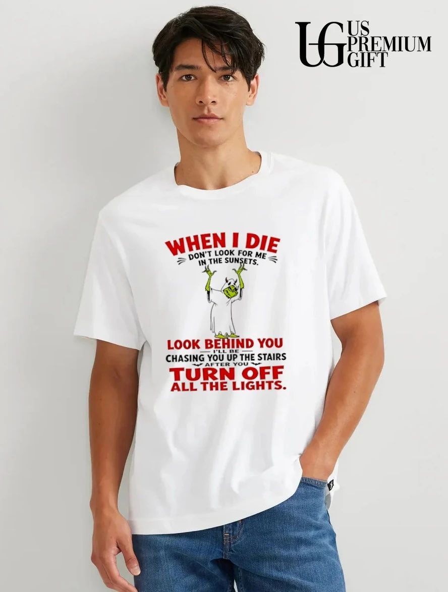 Grinch costume apparel when I die don’t look for me in the sunsets look shirt