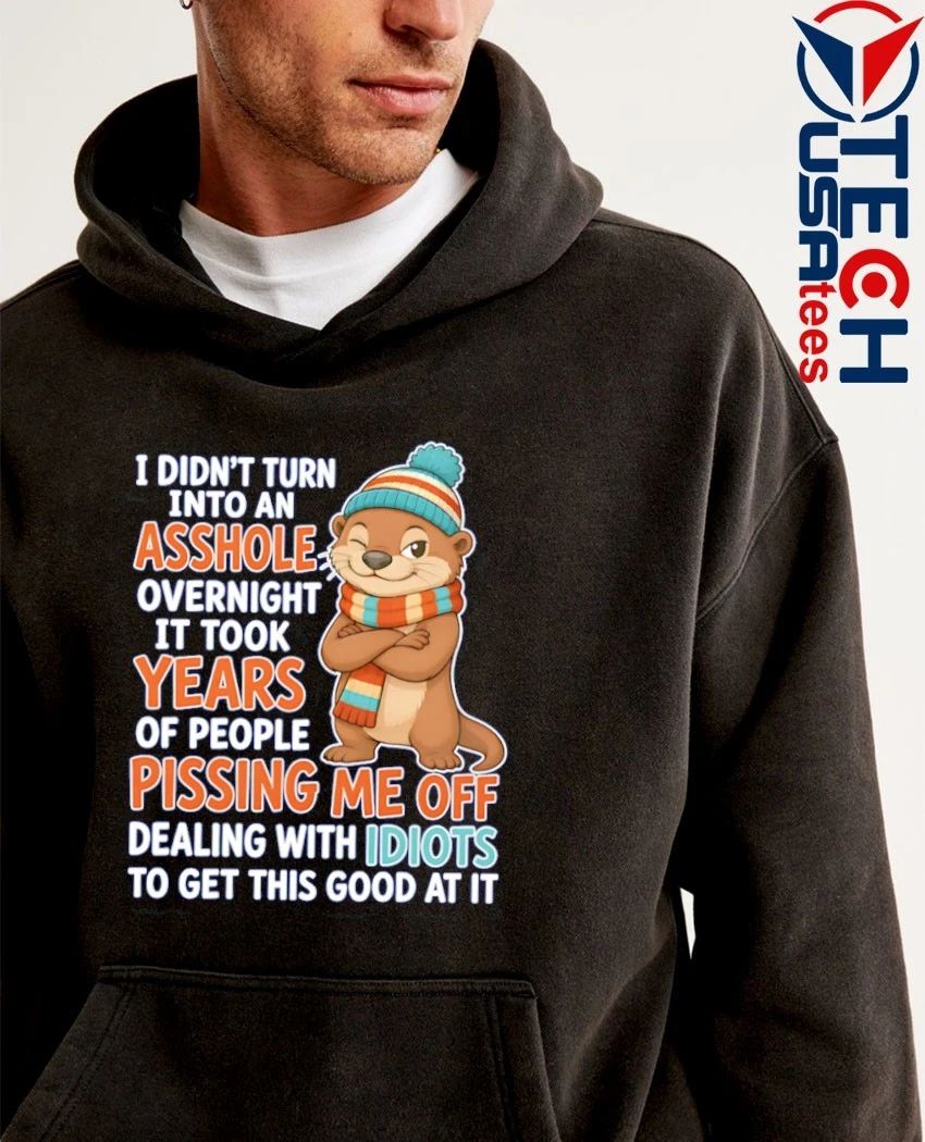 Otter I didn’t turn into an asshole overnight it took years shirt
