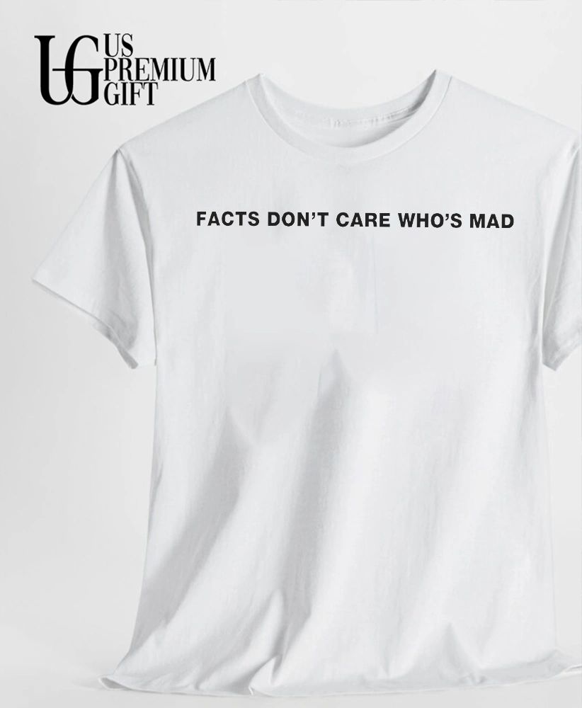 Facts Don’t Care Who’s Mad shirt