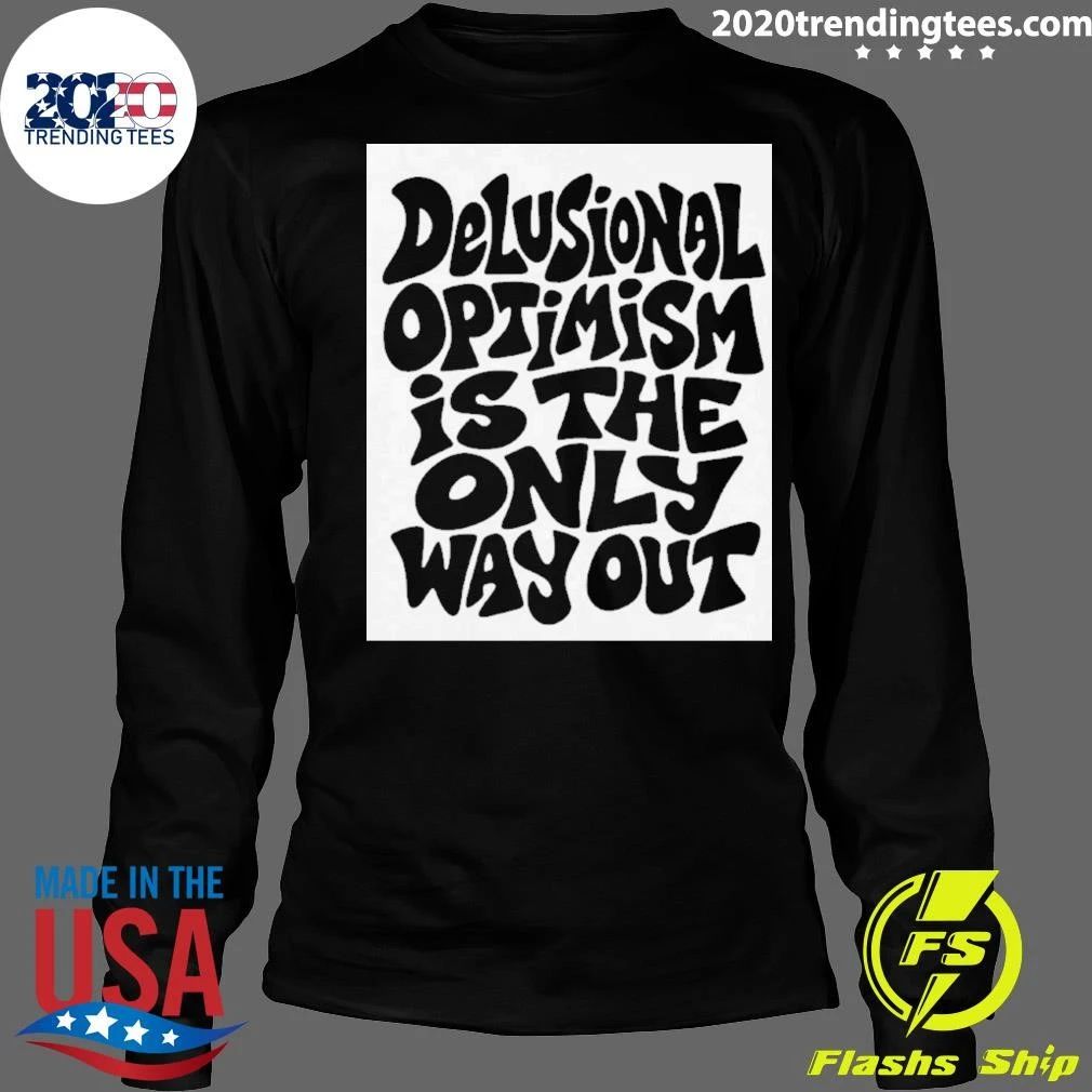 Delusional Optimism Is the Only Way Out Shirt