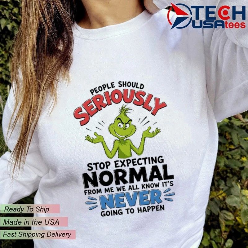 Grinch people should seriously stop expecting normal from me we all know it’s never going to happen shirt