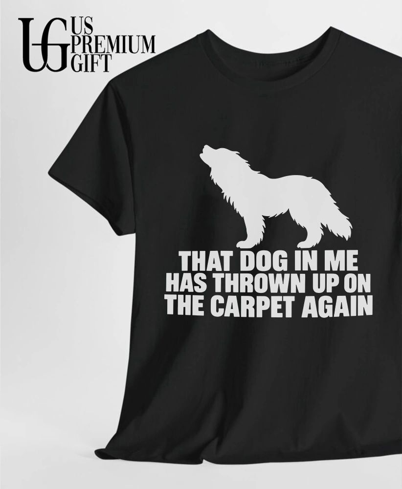 That dog in me has thrown up on the carpet again shirt