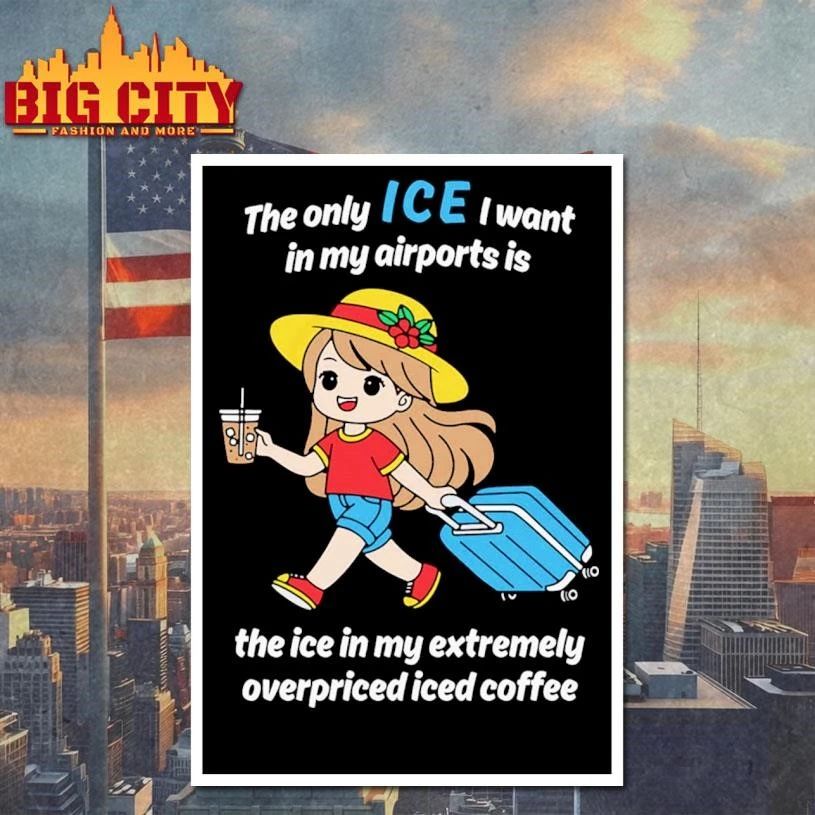 The Only ICE I Want In My Airports Is The Ice In My Extermely Overpriced Iced Coffee Funny Shirt