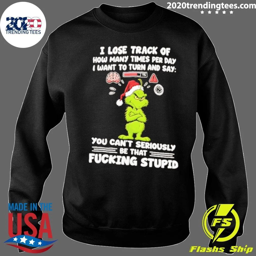 Grinch I Lose Track Of How Many Times Per Day I Want To Turn and Say Christmas Shirt