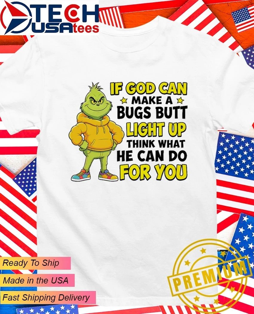 Grinch if god can make a bugs butt light up think what he can do for you shirt