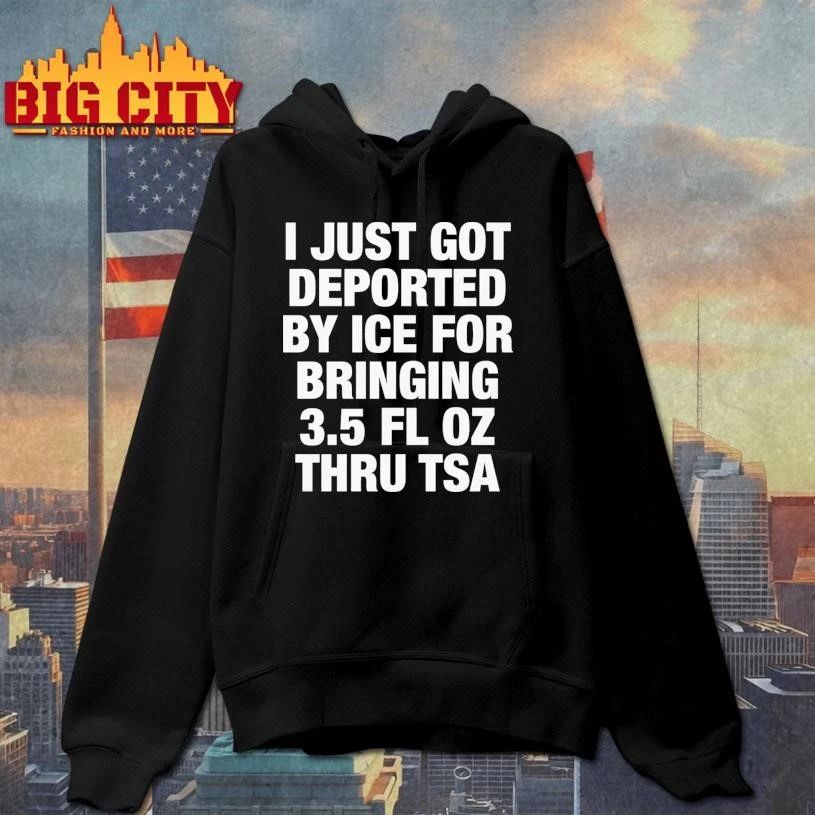 I Just Got Deported By ICE For Bringing 3.5 Fl Oz Thru TSA Graphic Shirt