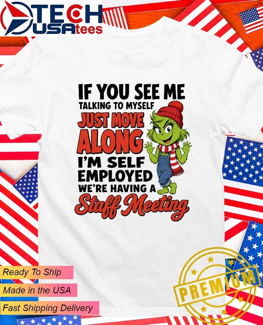 Grinch if you see me talking to myself just move along I’m self employed we’re having a staff meeting shirt