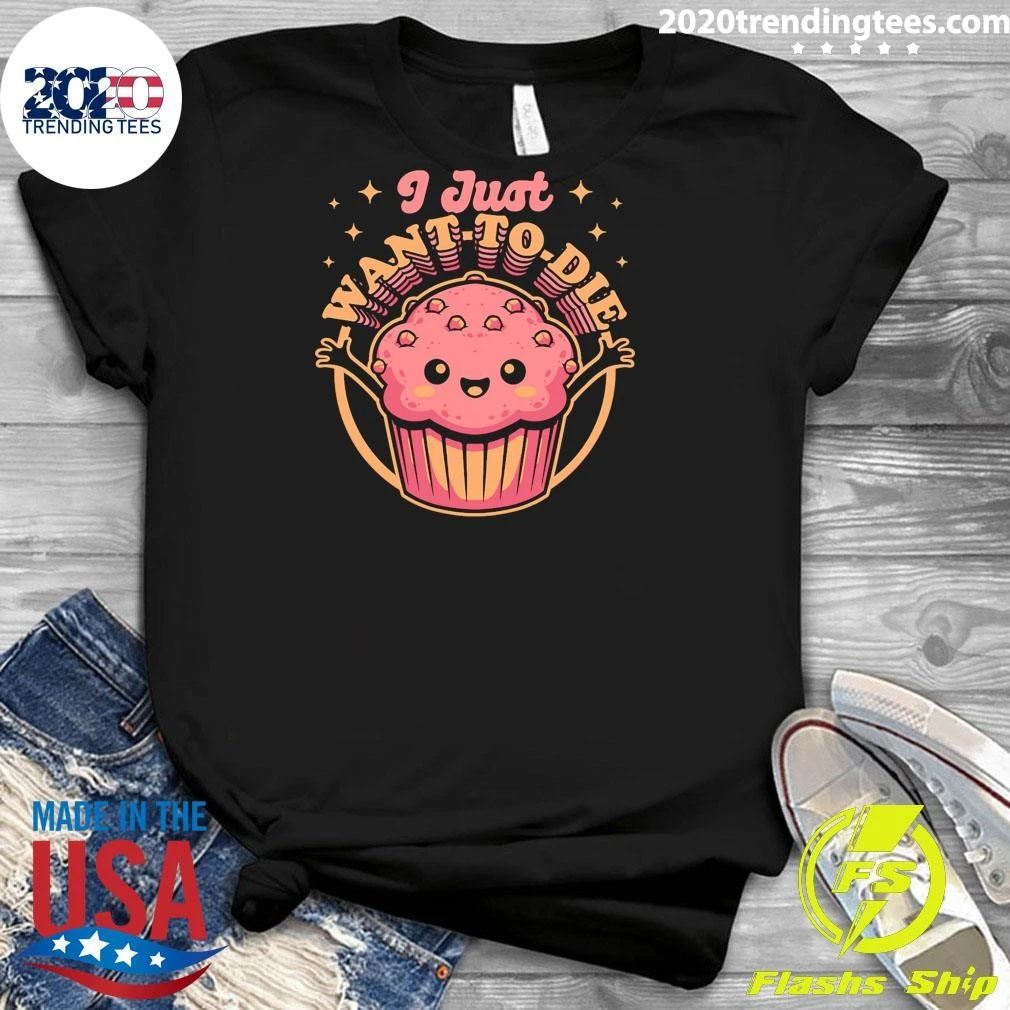 I Just Want To Die Muffin Funny Food Kawaii Shirt