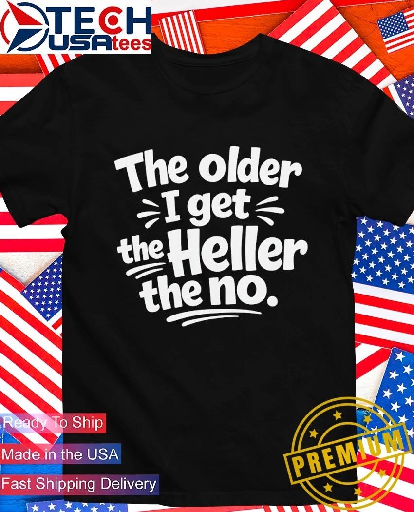 The older I get the Heller the no shirt