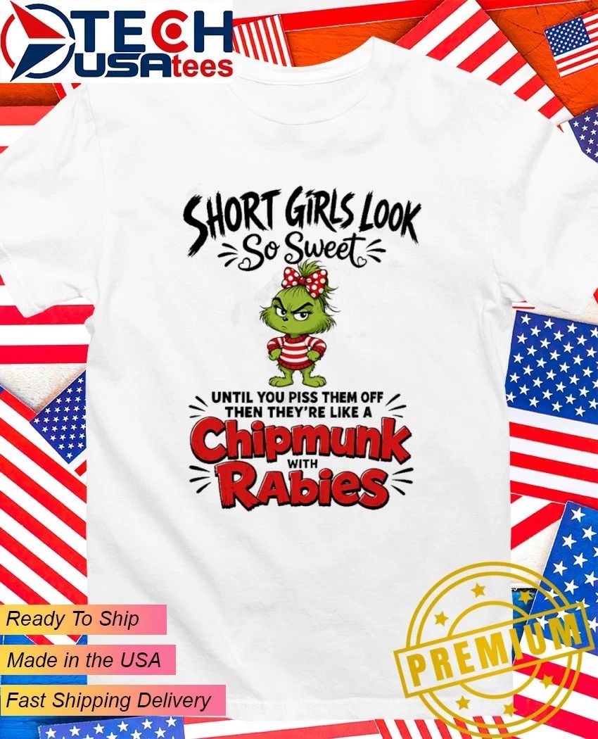Grinch short girls look so sweet until you piss them off then they’re like a chipmunk with rabies shirt