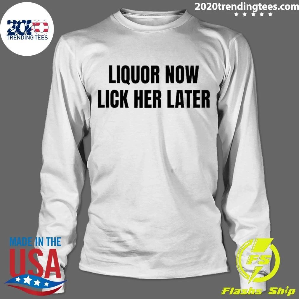 Liquor Now Lick Her Later Gat Slogan Humor Shirt