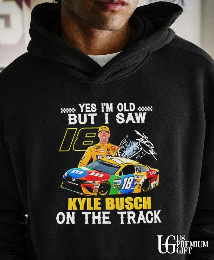 Kyle Busch Yes I’m Old but I Saw 18 Kyle Busch on the Track shirt