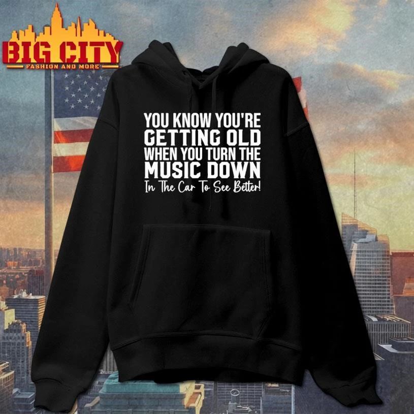 You Know Youre Getting Old When You Turn The Music Down In The Car To See Better Shirt
