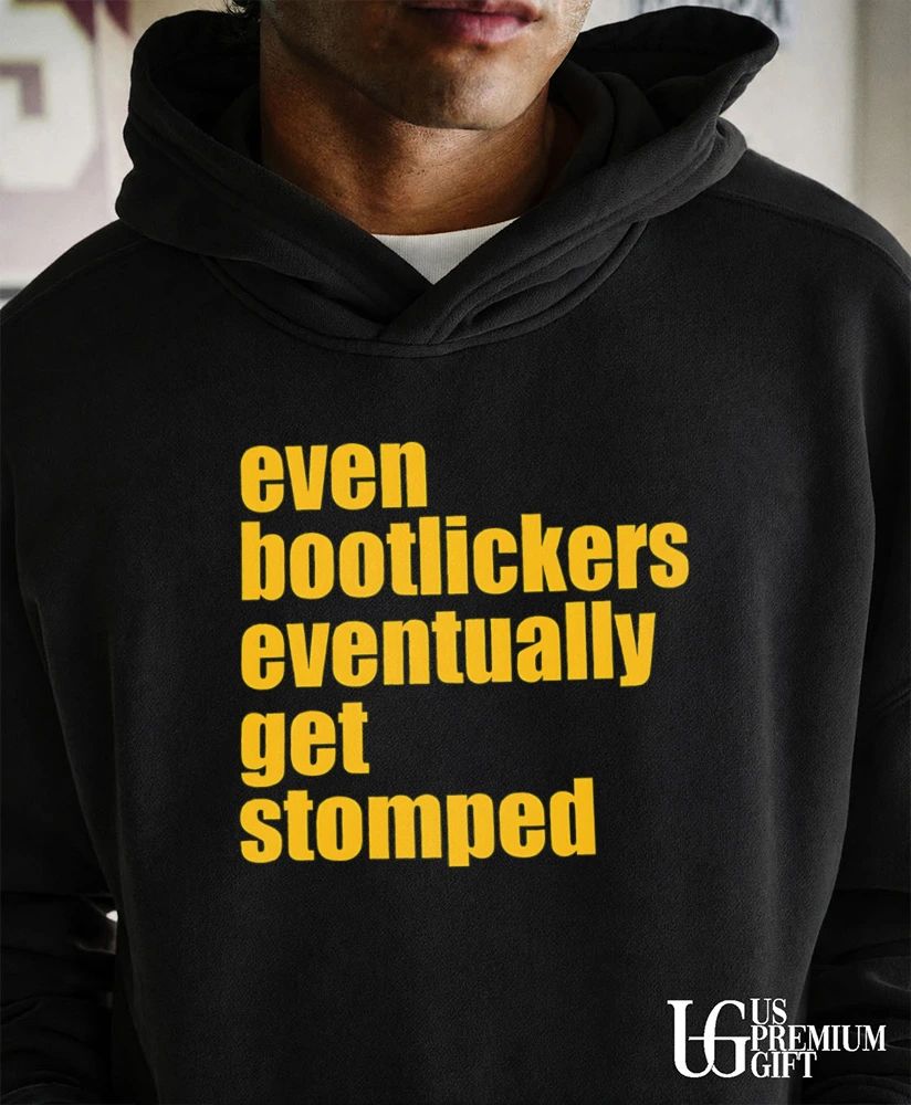 Even Bootlickers Eventually Get Stomped shirt