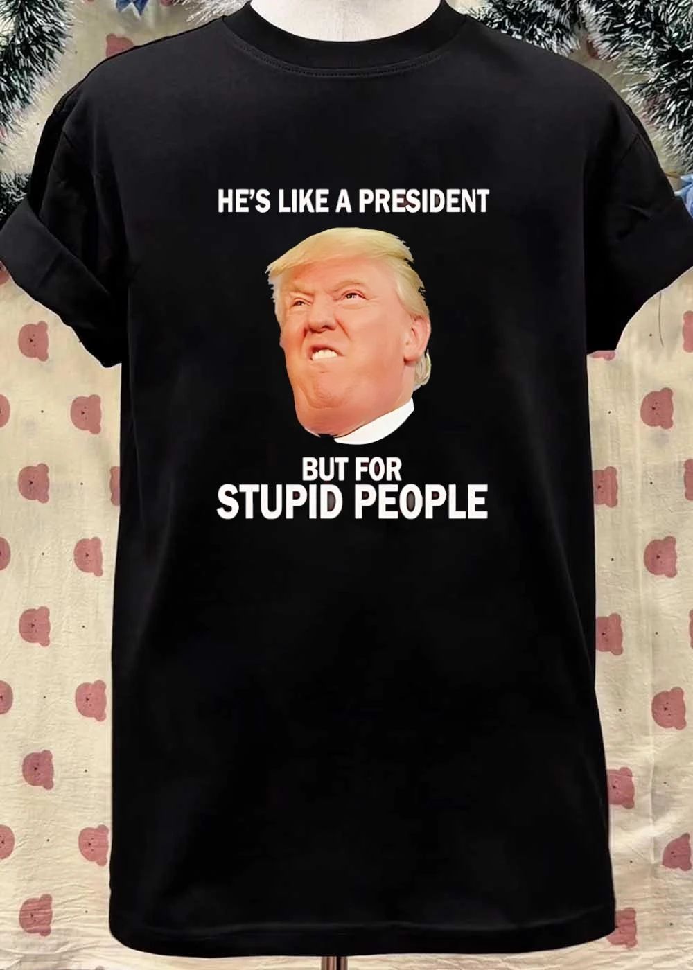 He’s Like a President But For Stupid People shirt