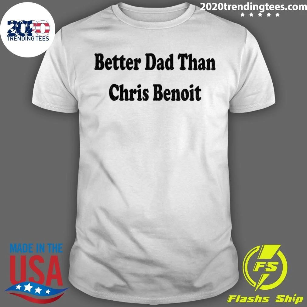 Better Dad Than Chris Benoit shirt