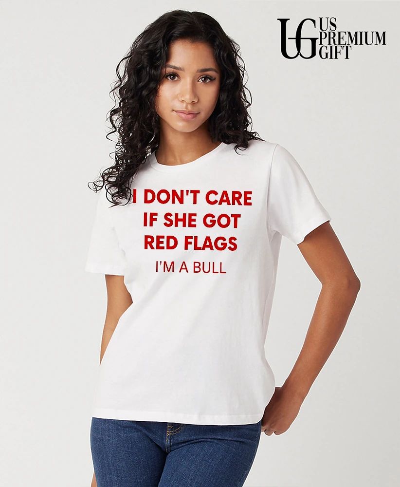 I don’t care if she got red flags I’m a bull shirt