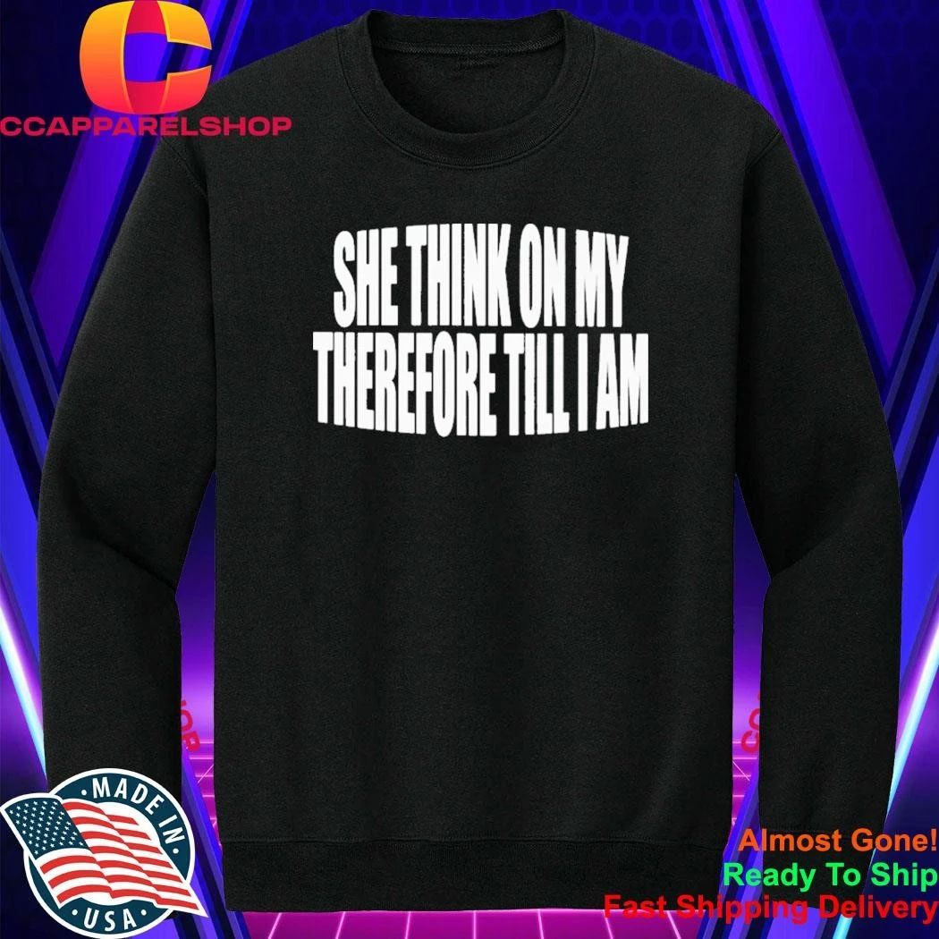 She Think On My Therefore Till I Am Shirt
