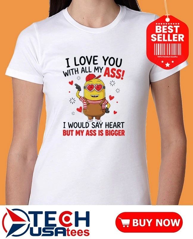 Minion I love you with all my ass I would say heart but my ass is bigger shirt