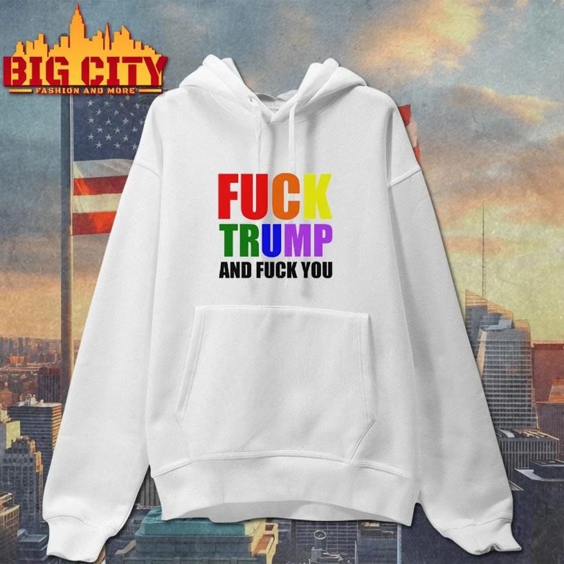Fuck Trump And Fuck You Anti-Trump Shirt