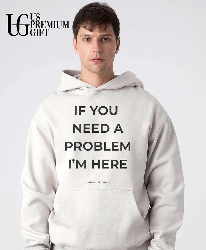 If you need a problem I’m her shirt