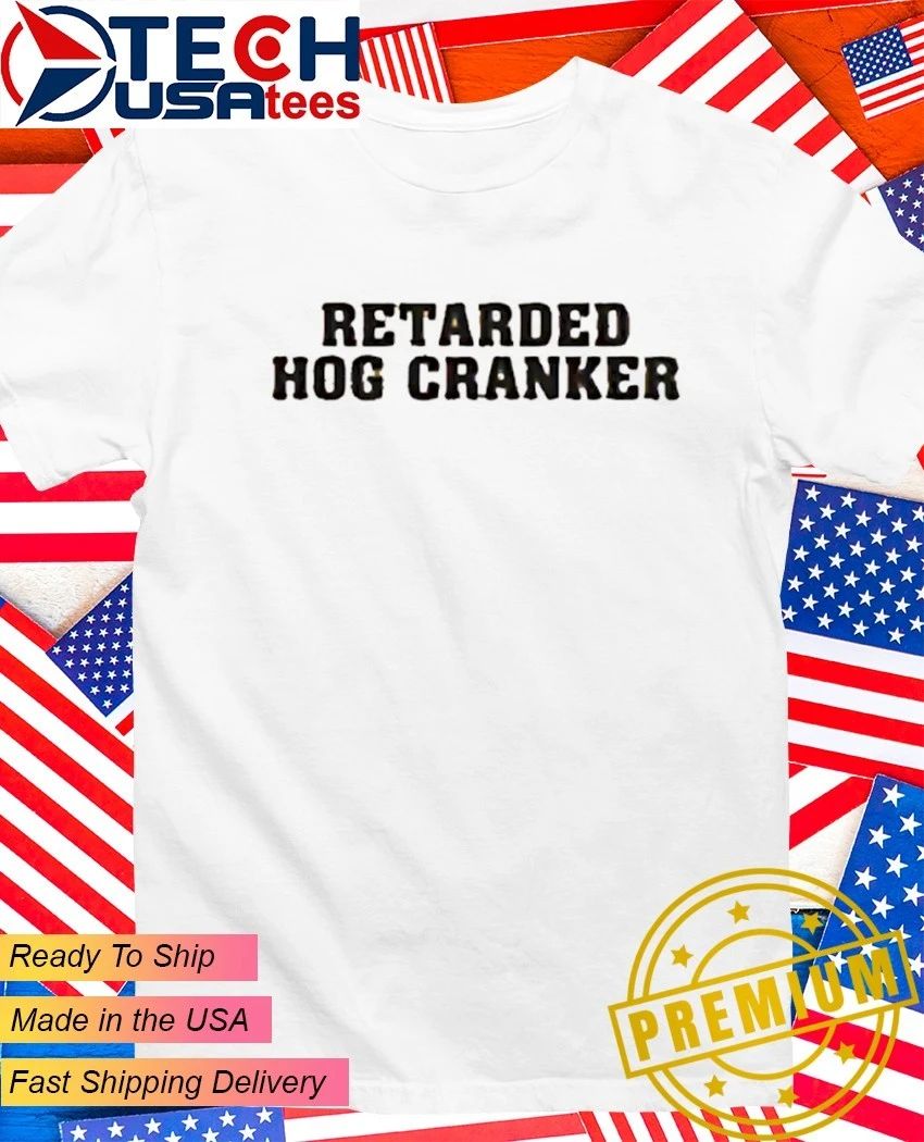 Retarded Hog Cranker shirt