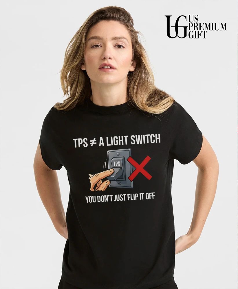 TPS is not a light switch you do not just flip it off shirt