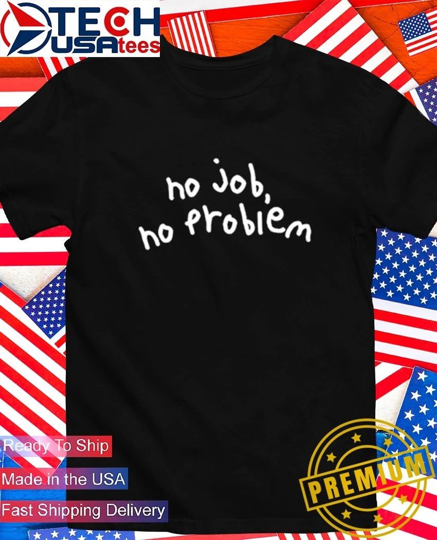 No job no problem shirt