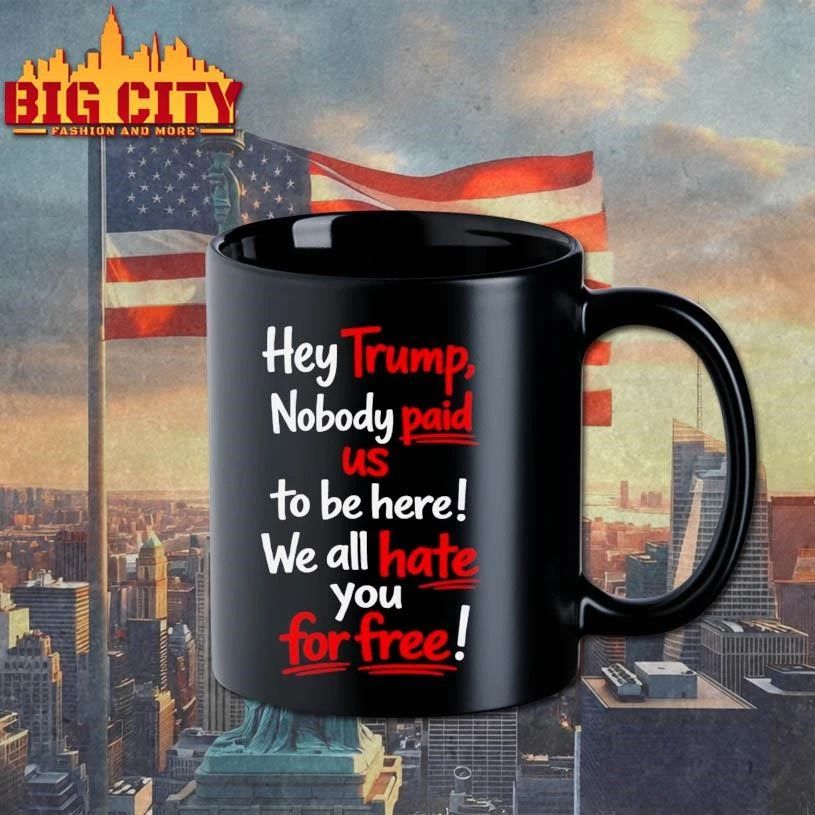 Hey Trump Nobody Paid Us To Be Here We All Hate You For Free Quote Shirt