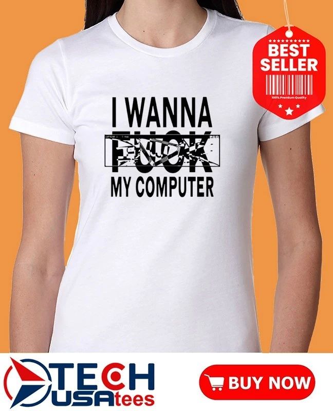 I wanna fck my computer shirt