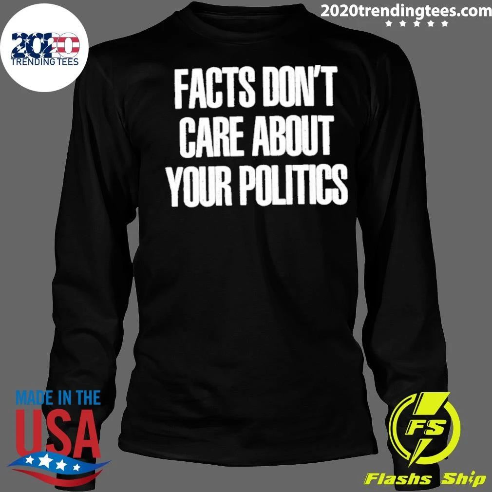 Facts Don’t Care About Your Politics Shirt