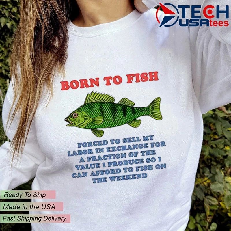 Born to fish forced to sell my labor in exchange for a fraction shirt