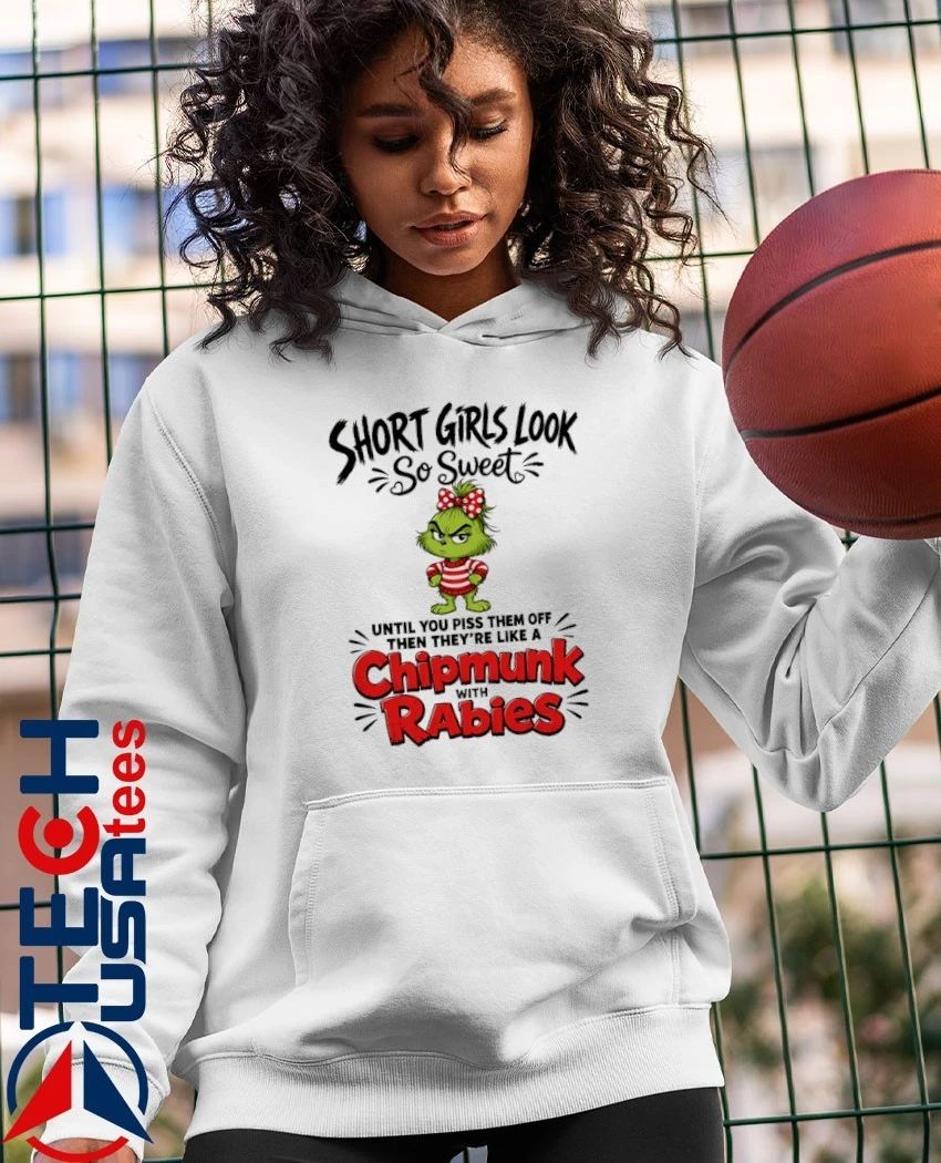 Grinch short girls look so sweet until you piss them off then they’re like a chipmunk with rabies shirt